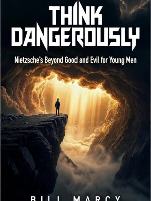 Think Dangerously: Nietzsche's Beyond Good and Evil for Young Men